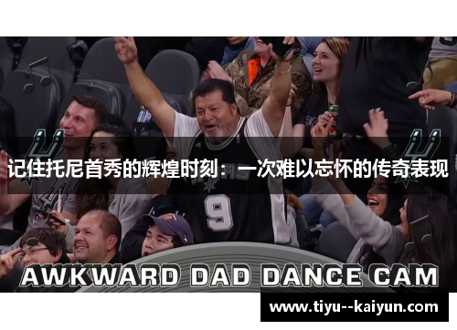 记住托尼首秀的辉煌时刻：一次难以忘怀的传奇表现