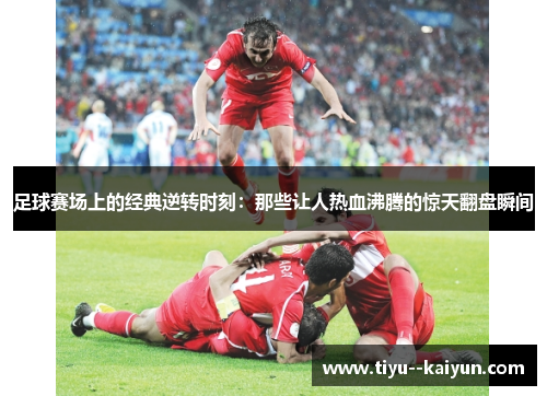足球赛场上的经典逆转时刻：那些让人热血沸腾的惊天翻盘瞬间