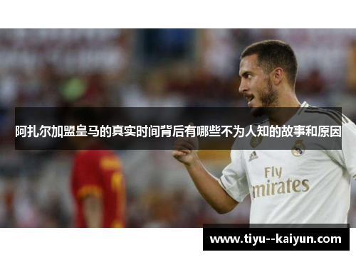 阿扎尔加盟皇马的真实时间背后有哪些不为人知的故事和原因 阿扎尔加盟皇马的真实时间背后有哪些不为人知的故事和原因