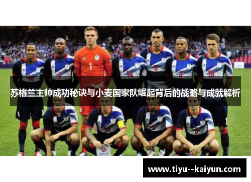 苏格兰主帅成功秘诀与小麦国家队崛起背后的战略与成就解析