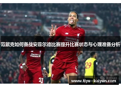 范戴克如何备战安菲尔德比赛提升比赛状态与心理准备分析