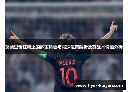 莫德里奇在场上的多重角色与踢球位置解析及其战术价值分析