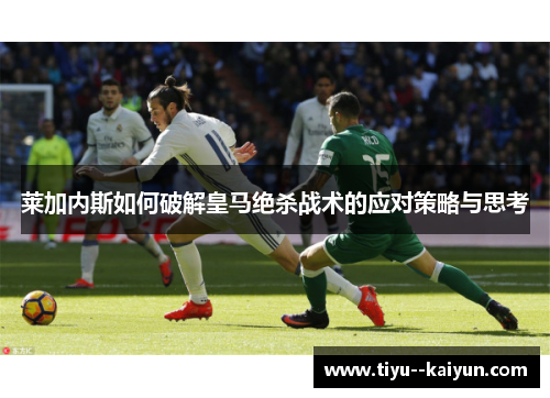 莱加内斯如何破解皇马绝杀战术的应对策略与思考