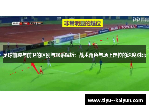 足球前腰与前卫的区别与联系解析：战术角色与场上定位的深度对比