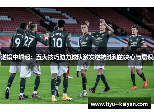 逆境中崛起：五大技巧助力球队激发逆转胜利的决心与意识