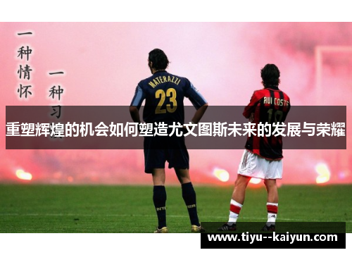 重塑辉煌的机会如何塑造尤文图斯未来的发展与荣耀