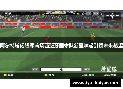 阿尔特塔闪耀绿茵场西班牙国家队新星崛起引领未来希望