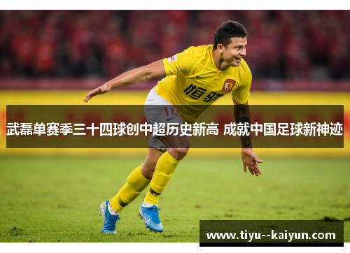 武磊单赛季三十四球创中超历史新高 成就中国足球新神迹