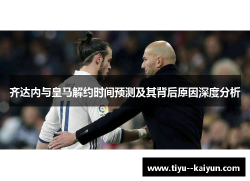 齐达内与皇马解约时间预测及其背后原因深度分析