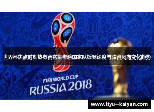 世界杯焦点时刻热身赛密集考验国家队板凳深度与阵容风向变化趋势