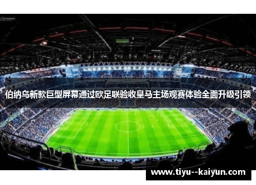 伯纳乌新款巨型屏幕通过欧足联验收皇马主场观赛体验全面升级引领 伯纳乌新款巨型屏幕通过欧足联验收皇马主场观赛体验全面升级引领