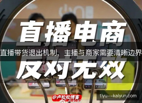 直播带货退出机制,主播与商家需要清晰边界 直播带货退出机制,主播与商家需要清晰边界