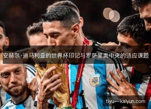 安赫尔·迪马利亚的世界杯印记与罗萨里奥中央的适应课题